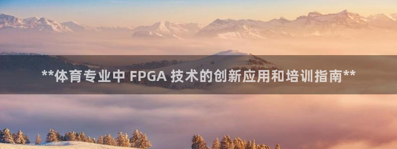 极悦官网首页登录入口网址：**体育专业中 FPGA 