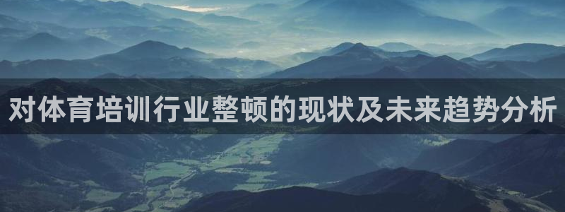 极悦平台代理怎么做赚钱：对体育培训行业整顿的现状及未
