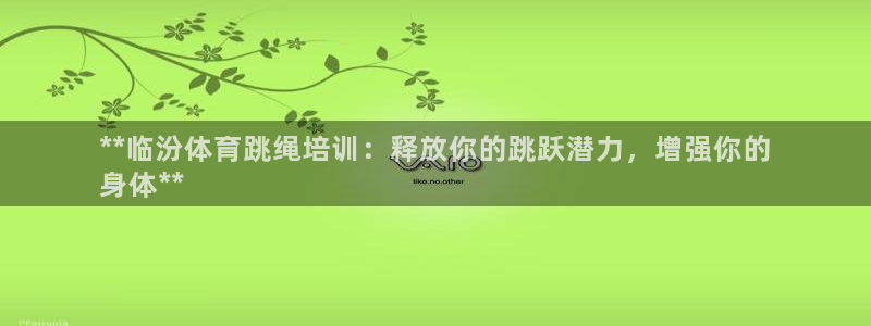 极悦平台是什么平台的：**临汾体育跳绳培训：释放你的