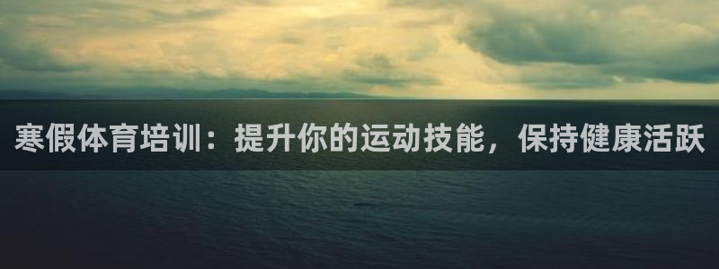 极悦娱乐登录拒绝访问怎么办啊：寒假体育培训：提升你的