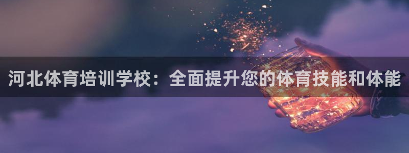极悦娱乐会被骗吗知乎文章：河北体育培训学校：全面提升