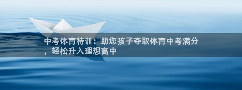 极悦官方网站app下载：中考体育特训：助您孩子夺取体