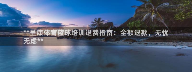 极悦平台用户评价与反馈：**呈康体育篮球培训退费指南