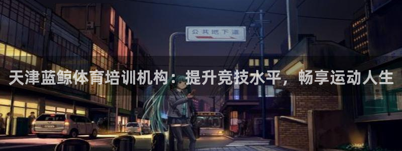 极悦平台注册流程详解图片：天津蓝鲸体育培训机构：提升