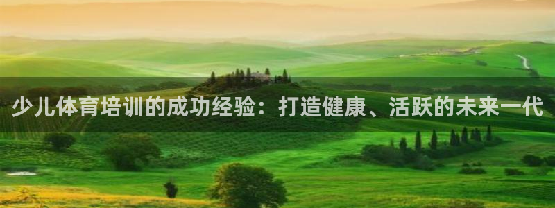 极悦娱乐代理怎么样啊：少儿体育培训的成功经验：打造健