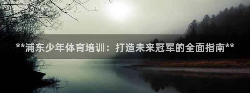极悦娱乐官网最新版本更新内容下载：**浦东少年体育培