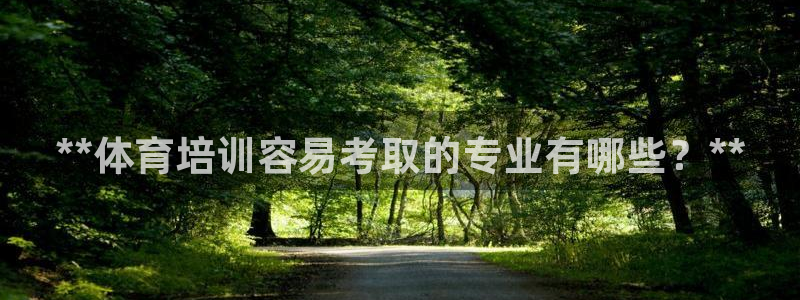 极悦平台城7O777：**体育培训容易考取的专业有哪