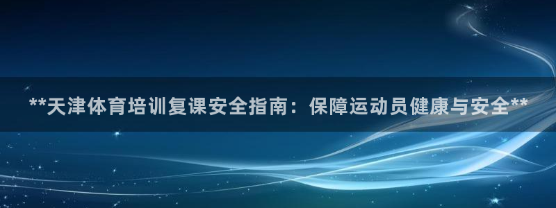 极悦平台代理怎么做的：**天津体育培训复课安全指南：