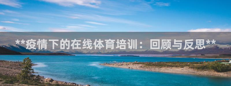 极悦平台登录不进去怎么回事呢：**疫情下的在线体育培