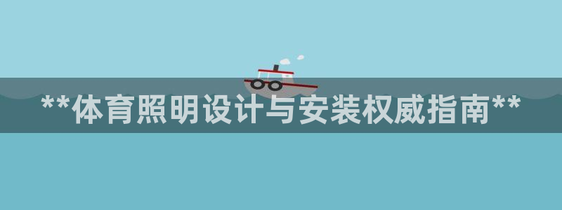 极悦平台注册申请流程详解视频：**体育照明设计与安装