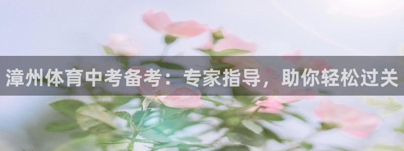 极悦平台非7O777：漳州体育中考备考：专家指导，助