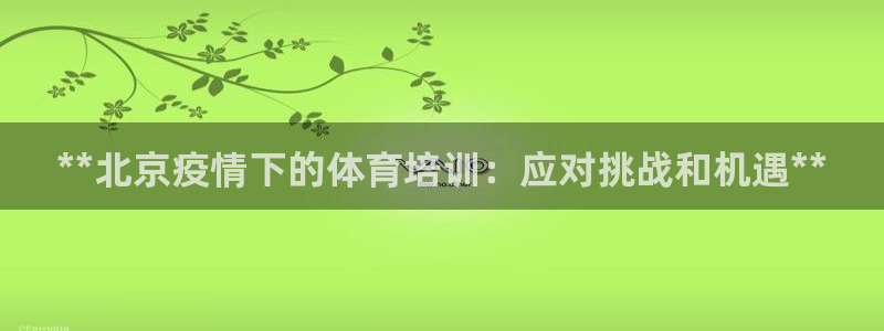 极悦娱乐官网入口下载：**北京疫情下的体育培训：应对