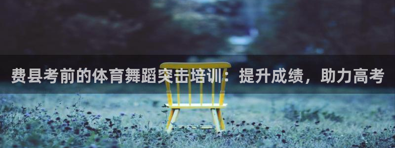 极悦平台有风险吗知乎：费县考前的体育舞蹈突击培训：提