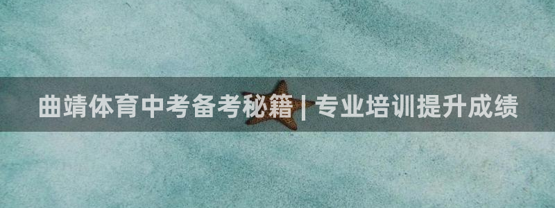 极悦官方网站app下载：曲靖体育中考备考秘籍 | 专