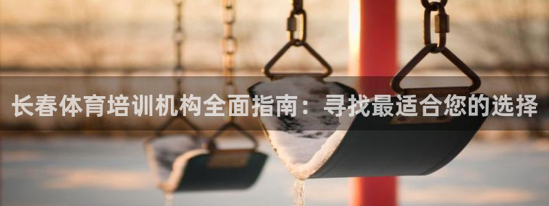 极悦平台客服团队名称：长春体育培训机构全面指南：寻找