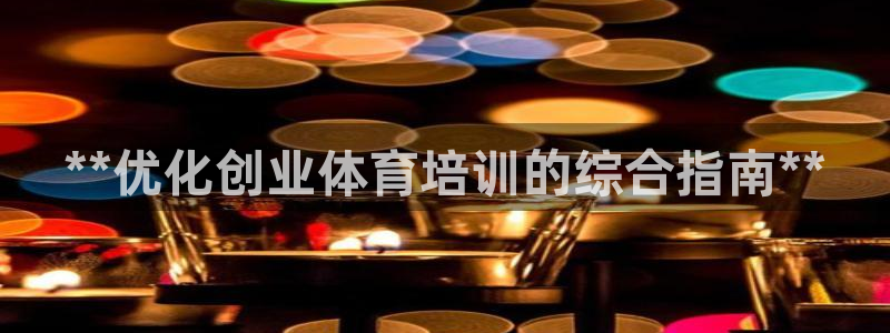 极悦平台网址皮皮虾：**优化创业体育培训的综合指南*