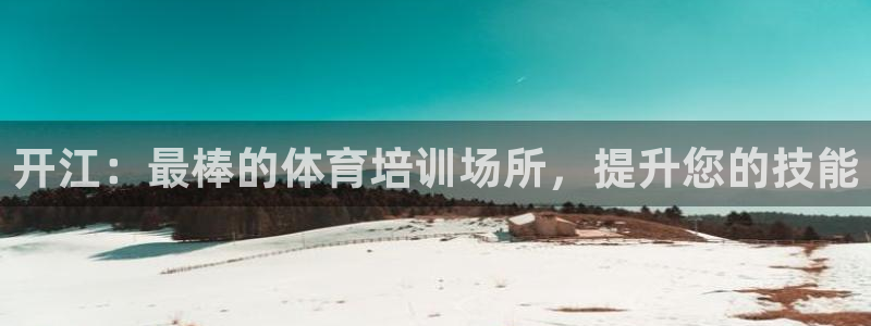 极悦娱乐贴吧：开江：最棒的体育培训场所，提升您的技能