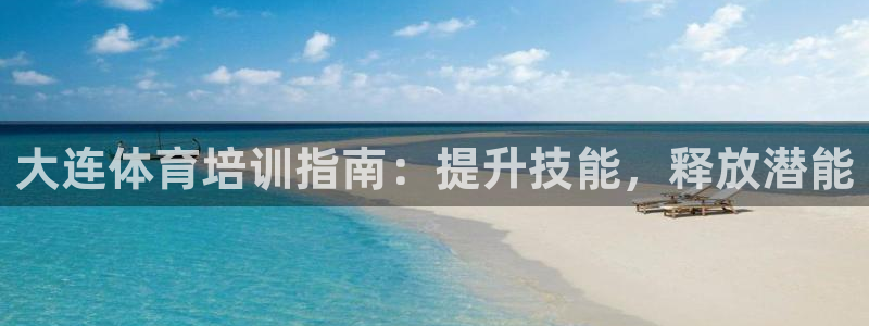 极悦平台注册官网入口：大连体育培训指南：提升技能，释