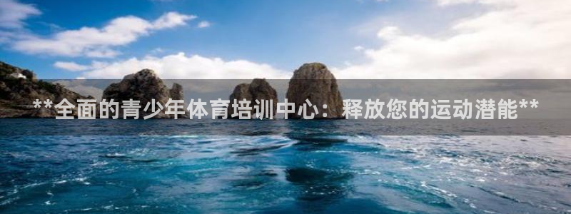 极悦平台发7O777：**全面的青少年体育培训中心：