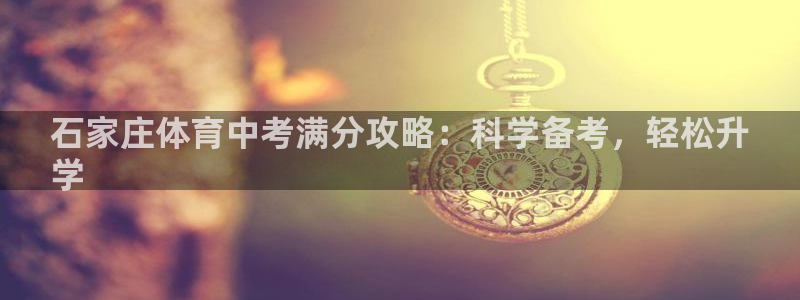 极悦平台有风险吗知乎：石家庄体育中考满分攻略：科学备