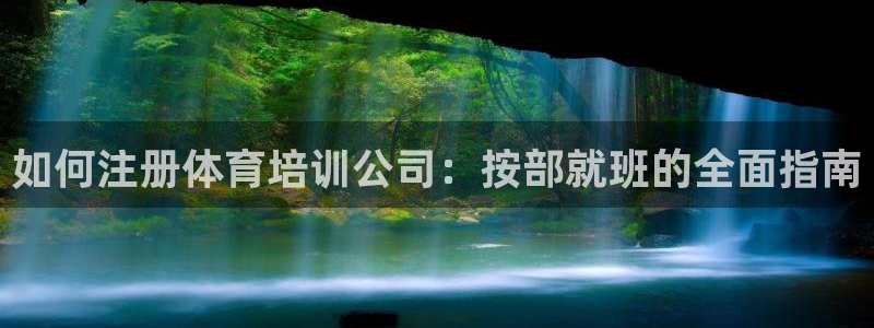 极悦平台使用教程图片：如何注册体育培训公司：按部就班