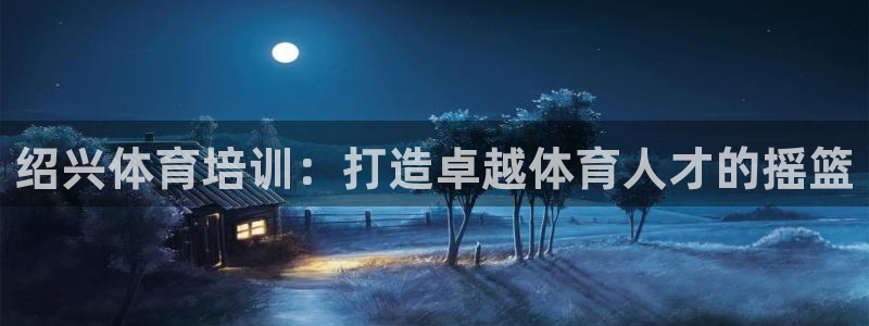 极悦平台登录最新版本更新内容：绍兴体育培训：打造卓越