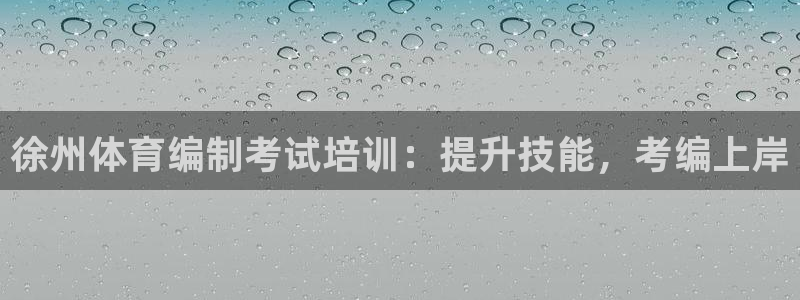极悦官网的登录方法有哪些：徐州体育编制考试培训：提升