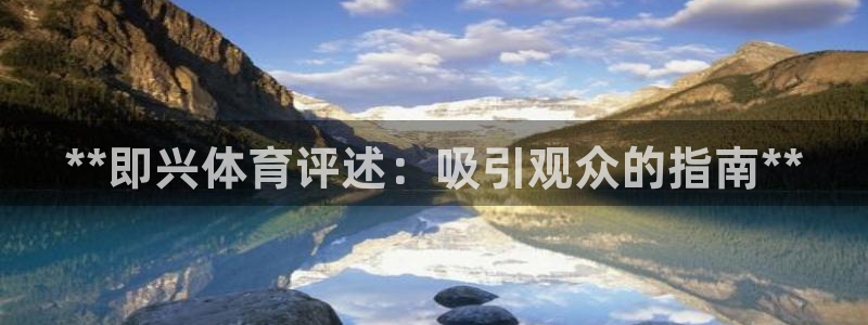 极悦平台基7O777：**即兴体育评述：吸引观众的指