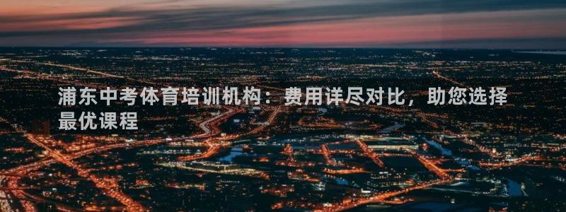 极悦平台登录最新版本更新内容是什么：浦东中考体育培训