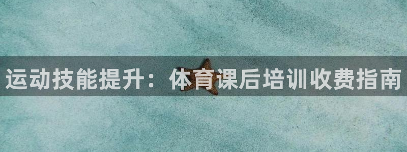 极悦娱乐代理怎么样可靠吗：运动技能提升：体育课后培训