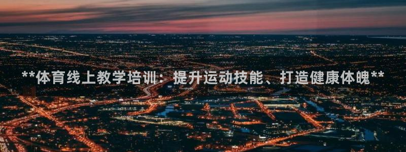 极悦平台注册：**体育线上教学培训：提升运动技能、打