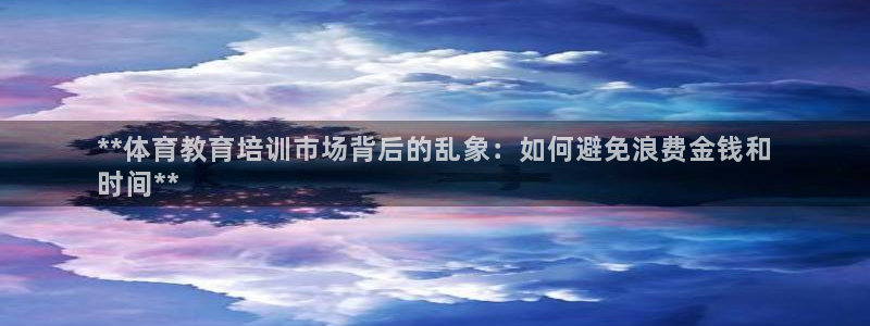 极悦娱乐官网入口网址：**体育教育培训市场背后的乱象