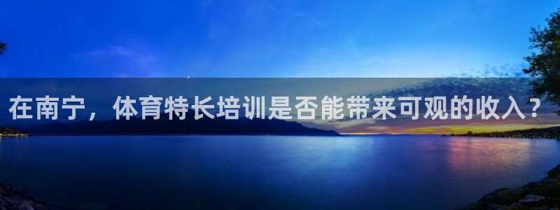 极悦官方网站入口：在南宁，体育特长培训是否能带来可观