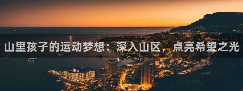 极悦平台股东有哪些：山里孩子的运动梦想：深入山区，点