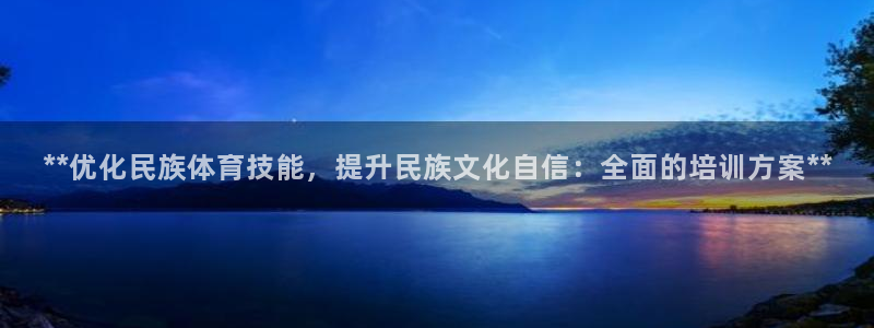 极悦平台登录不进去怎么回事呀：**优化民族体育技能，