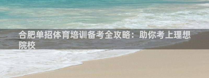 极悦平台官网登录网址是什么：合肥单招体育培训备考全攻