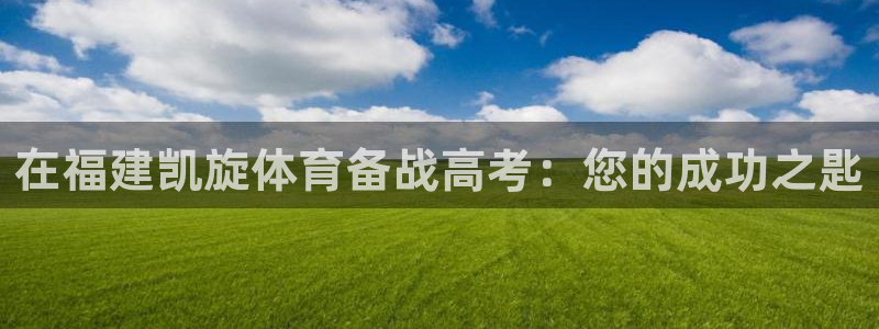 极悦平台官方网站首页下载：在福建凯旋体育备战高考：您
