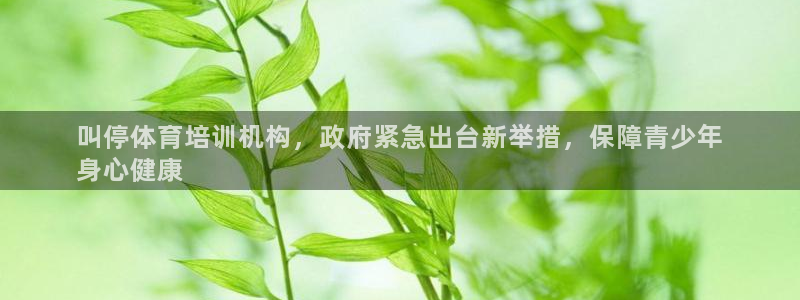 极悦平台注册官方网站下载安卓版：叫停体育培训机构，政
