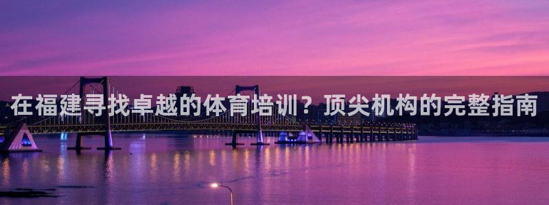 极悦平台是干嘛的：在福建寻找卓越的体育培训？顶尖机构