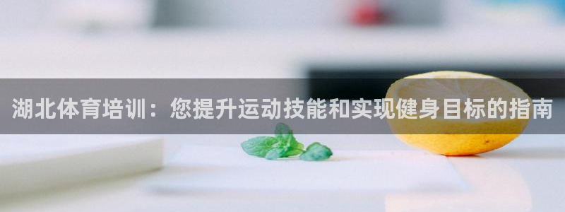 极悦平台注册流程视频：湖北体育培训：您提升运动技能和