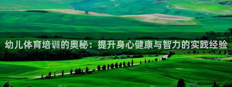极悦平台官网入口登录：幼儿体育培训的奥秘：提升身心健