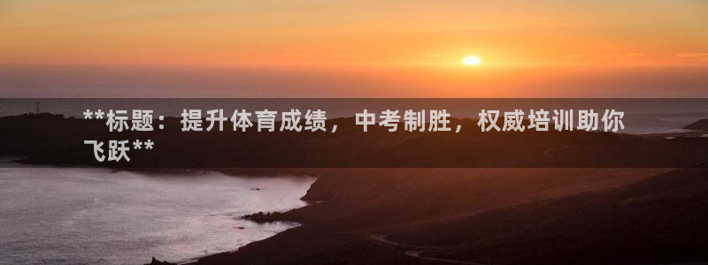 极悦娱乐官方网站下载：**标题：提升体育成绩，中考制