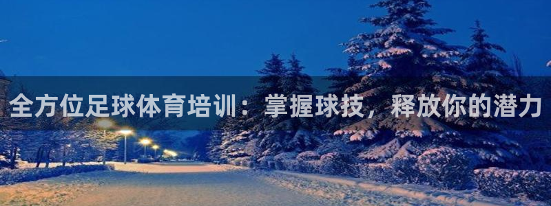 极悦娱乐方7O777：全方位足球体育培训：掌握球技，
