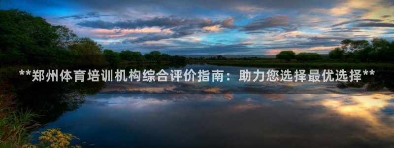 极悦平台官网登录入口：**郑州体育培训机构综合评价指