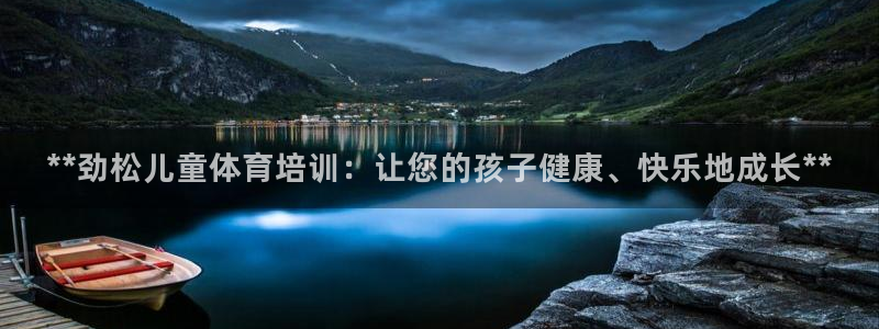 极悦平台平台注册方法与步骤是什么：**劲松儿童体育培