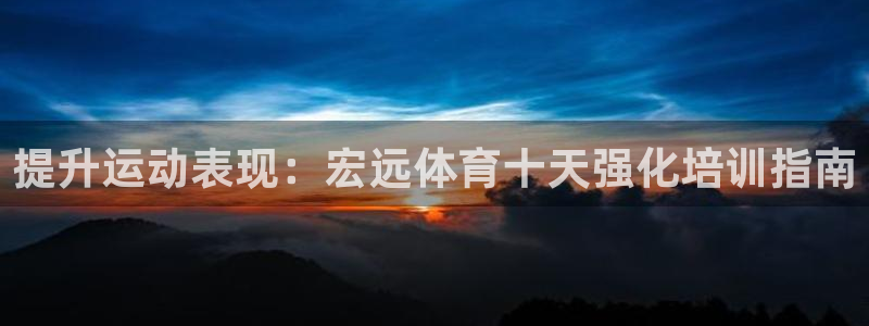 极悦娱乐代理多少钱一个月：提升运动表现：宏远体育十天