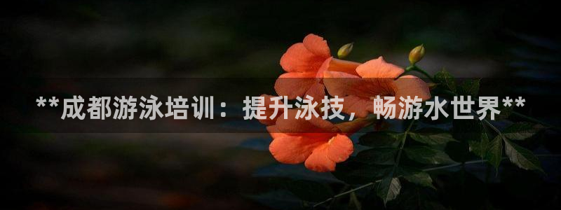 极悦平台注册官网下载：**成都游泳培训：提升泳技，畅