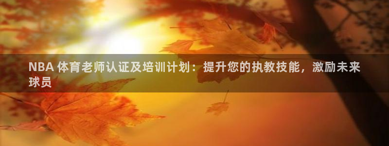 极悦平台官方网站入口链接：NBA 体育老师认证及培训
