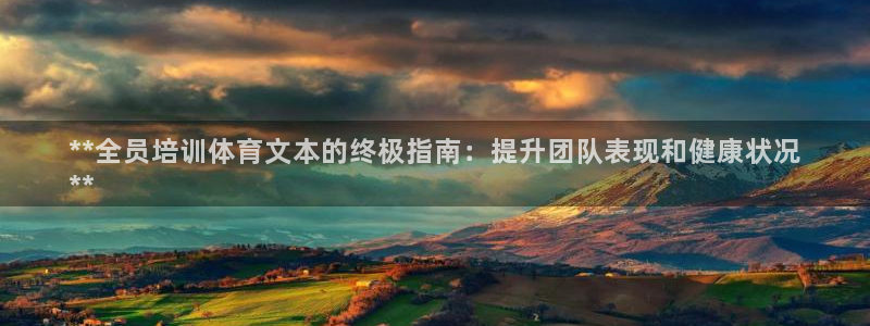 极悦娱乐创始人背景故事是什么：**全员培训体育文本的