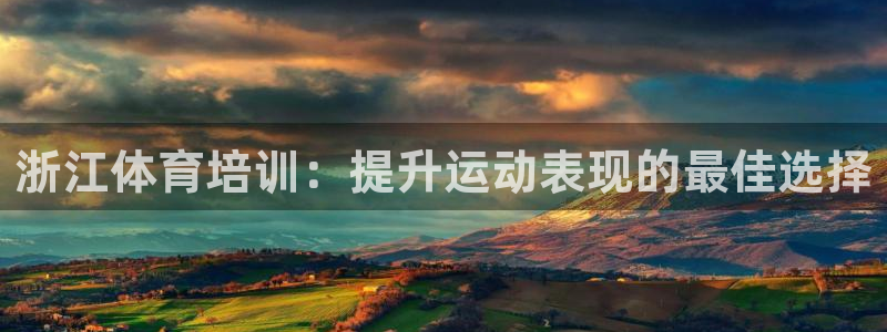 极悦娱乐官网下载：浙江体育培训：提升运动表现的最佳选